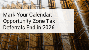 Mark Your Calendar: Opportunity Zone Tax Deferrals End in 2026